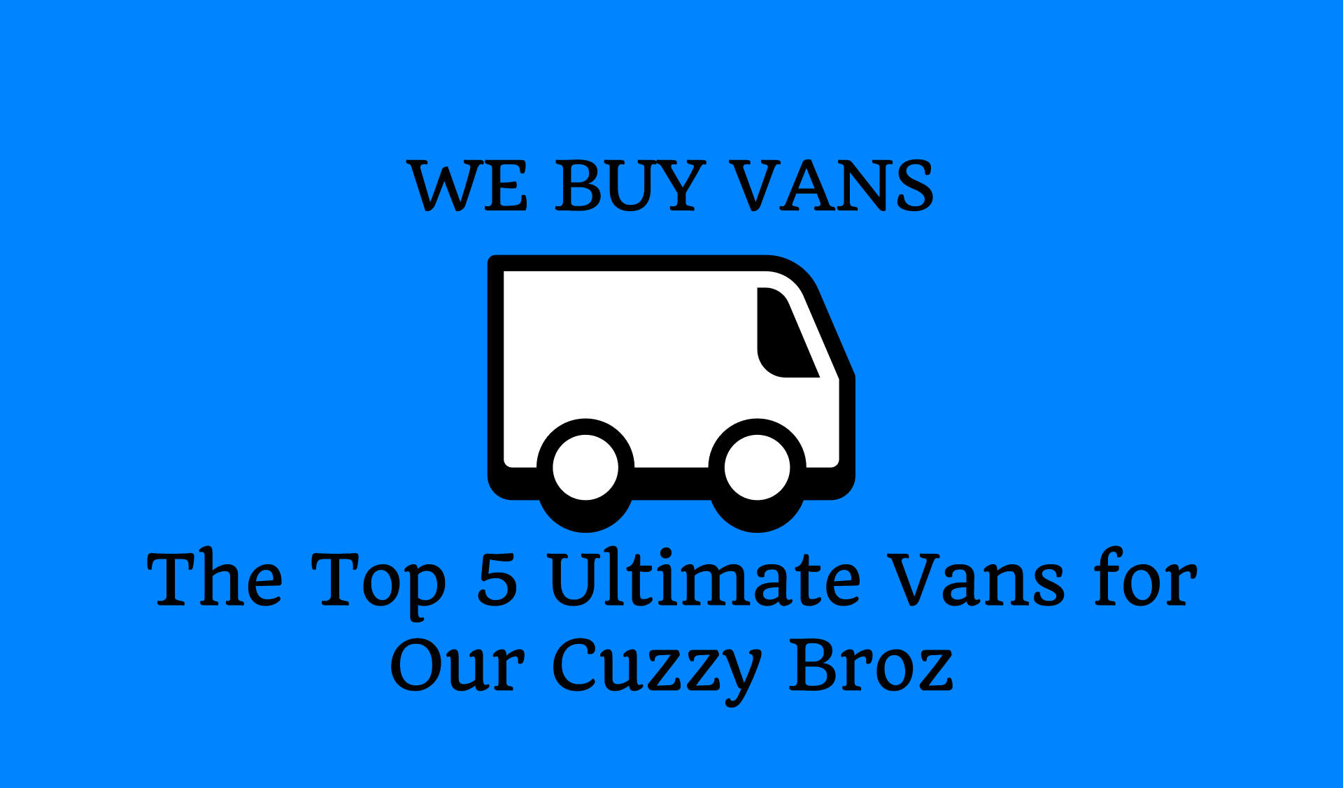 The Top 5 Ultimate Vans for Our CUZZY BROZ